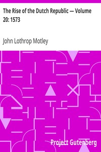 The Rise of the Dutch Republic — Volume 20: 1573 by John Lothrop Motley