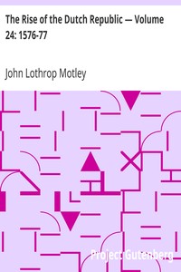 The Rise of the Dutch Republic — Volume 24: 1576-77 by John Lothrop Motley