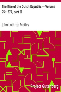 The Rise of the Dutch Republic — Volume 25: 1577, part II by John Lothrop Motley