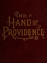 The hand of Providence : $b as shown in the history of nations and individuals, from the great apostasy to the restoration of the gospel by J. H. (Joseph Harvey) Ward