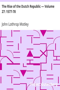 The Rise of the Dutch Republic — Volume 27: 1577-78 by John Lothrop Motley