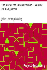 The Rise of the Dutch Republic — Volume 28: 1578, part II by John Lothrop Motley