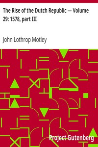 The Rise of the Dutch Republic — Volume 29: 1578, part III by John Lothrop Motley