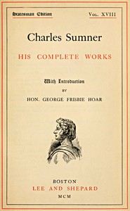 Charles Sumner: his complete works, volume 18 (of 20) by Charles Sumner