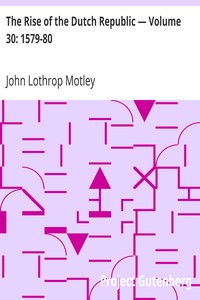 The Rise of the Dutch Republic — Volume 30: 1579-80 by John Lothrop Motley