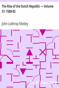 The Rise of the Dutch Republic — Volume 31: 1580-82 by John Lothrop Motley