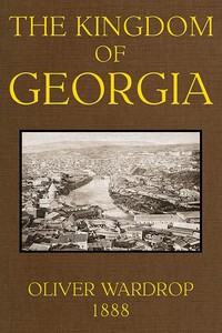The Kingdom of Georgia: Notes of travel in a land of women, wine, and song by John Oliver Wardrop