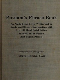 Putnam's Phrase Book
An Aid to Social Letter Writing and to Ready and Effective Conversation, with Over 100 Model Social Letters and 6000 of the World's Best English Phrases by Edwin Hamlin Carr
