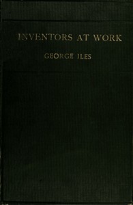 Inventors at Work, with Chapters on Discovery by George Iles