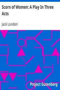 Scorn of Women: A Play In Three Acts by Jack London