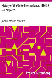 History of the United Netherlands, 1586-89 — Complete by John Lothrop Motley