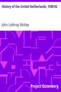 History of the United Netherlands, 1590-92 by John Lothrop Motley