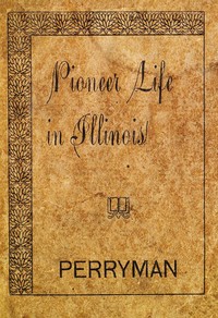 Pioneer Life in Illinois by F. M. Perryman