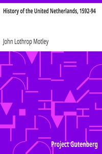 History of the United Netherlands, 1592-94 by John Lothrop Motley