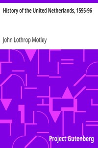 History of the United Netherlands, 1595-96 by John Lothrop Motley