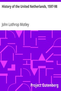 History of the United Netherlands, 1597-98 by John Lothrop Motley