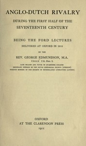 Anglo-Dutch Rivalry During the First Half of the Seventeenth Century
being the Ford lectures delivered at Oxford in 1910 by George Edmundson