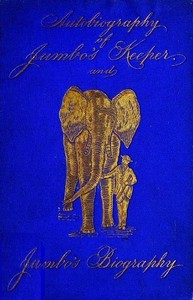Autobiography of Matthew Scott, Jumbo's Keeper; Also Jumbo's Biography, by the same Author by Matthew Scott