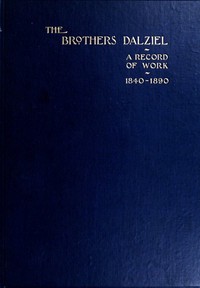 The Brothers Dalziel
A Record of Fifty Years Work in Conjunction with many of the Most Distinguished Artists of the Period 1840-1890 by George Dalziel