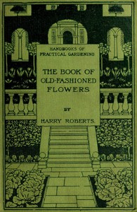 The Book of Old-Fashioned Flowers
And Other Plants Which Thrive in the Open-Air of England by Harry Roberts