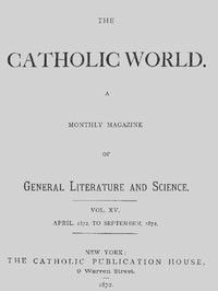 The Catholic World, Vol. 15, Nos. 85-90, April 1872-September 1872
A Monthly Magazine by Various