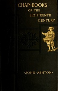 Chap-books of the Eighteenth Century
With Facsimiles, Notes, and Introduction by John Ashton