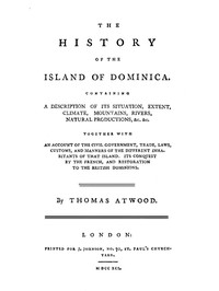 The History of the Island of Dominica
Containing a Description of Its Situation, Extent, Climate, Mountains, Rivers, Natural Productions, &c. &c. by Thomas Atwood