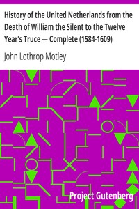 History of the United Netherlands from the Death of William the Silent to the Twelve Year's Truce — Complete (1584-1609) by John Lothrop Motley