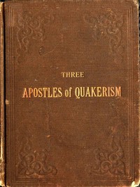 Three Apostles of Quakerism: Popular Sketches of Fox, Penn and Barclay by Benjamin Rhodes