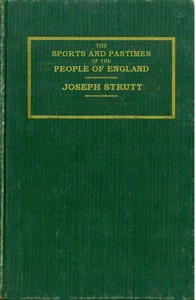 The Sports and Pastimes of the People of England
Including the Rural and Domestic Recreations, May Games, Mummeries, Shows, Processions, Pageants, and Pompous Spectacles from the Earliest Period to the Present Time by Joseph Strutt