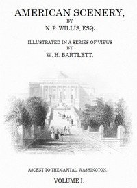 American Scenery, Vol. 1 (of 2)
or, Land, lake, and river illustrations of transatlantic nature by Nathaniel Parker Willis