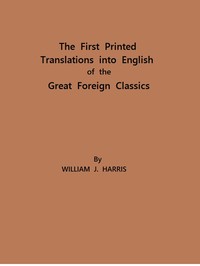 The First Printed Translations into English of the Great Foreign Classics
A Supplement to Text-Books of English Literature by William James Harris