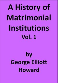 A History of Matrimonial Institutions, Vol. 1 of 3 by George Elliott Howard