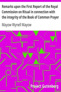 Remarks upon the First Report of the Royal Commission on Ritual in connection with the integrity of the Book of Common Prayer
A lecture delivered at the Annual Meeting of the Brighton Branch of the English Church Union, Nov. 27, 1867 by Mayow Wynell Mayow