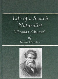Life of a Scotch Naturalist: Thomas Edward, Associate of the Linnean Society.
Fourth Edition by Samuel Smiles
