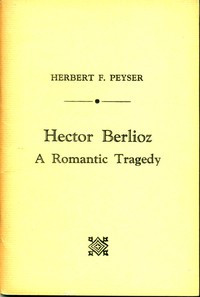 Hector Berlioz: A Romantic Tragedy by Herbert F. (Herbert Francis) Peyser