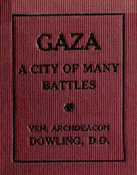 Gaza: A City of Many Battles (from the Family of Noah to the Present Day) by Theodore Edward Dowling