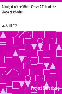A Knight of the White Cross: A Tale of the Siege of Rhodes by G. A. (George Alfred) Henty