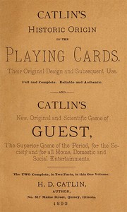 Catlin's Historic Origin of the Playing Cards
Their original design and subsequent use by H. D. Catlin