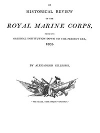 An Historical Review of the Royal Marine Corps, from its Original Institution down to the Present Era, 1803 by Alexander Gillespie