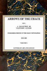 Arrows of the Chace, vol. 1/2
being a collection of scattered letters published chiefly in the daily newspapers 1840-1880 by John Ruskin