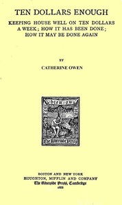 Ten Dollars Enough: Keeping House Well on Ten Dollars a Week
How It Has Been Done; How It May Be Done Again by Catherine Owen