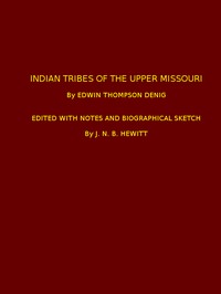 Indian Tribes of the Upper Missouri
Edited with Notes and Biographical Sketch by Edwin Thompson Denig