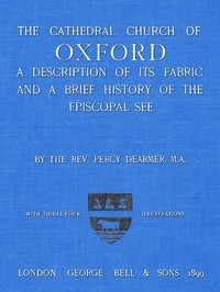The Cathedral Church of Oxford
A description of its fabric and a brief history of the Episcopal see by Percy Dearmer
