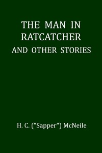The Man in Ratcatcher, and Other Stories by H. C. (Herman Cyril) McNeile