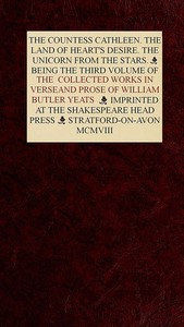The Collected Works in Verse and Prose of William Butler Yeats, Vol. 3 (of 8)
The Countess Cathleen. The Land of Heart's Desire. The Unicorn from the Stars by W. B. (William Butler) Yeats