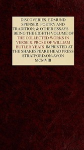 The Collected Works in Verse and Prose of William Butler Yeats, Vol. 8 (of 8)
Discoveries. Edmund Spenser. Poetry and Tradition; and Other Essays. Bibliography by W. B. (William Butler) Yeats