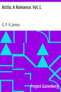 Attila: A Romance. Vol. I. by G. P. R. (George Payne Rainsford) James