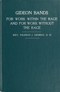 Gideon Bands for work within the race and for work without the race
a message to the colored people of the United States by Francis J. (Francis James) Grimké