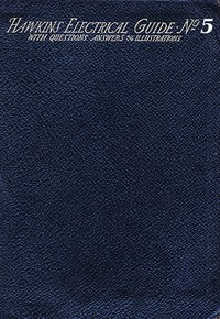 Hawkins Electrical Guide v. 05 (of 10)
Questions, Answers, & Illustrations, A progressive course of study for engineers, electricians, students and those desiring to acquire a working knowledge of electricity and its applications by N. (Nehemiah) Hawkins